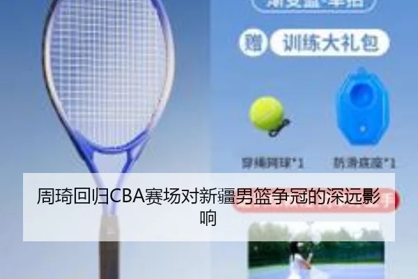周琦回归CBA赛场对新疆男篮争冠的深远影响